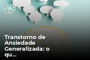 Transtorno de Ansiedade Generalizada: o que é, sintomas, causas e ...